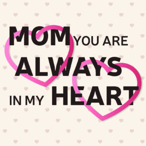 Mom You Are Always In My Heart