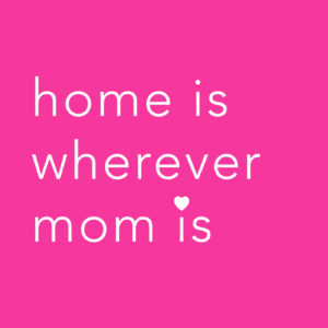 Home Is Wherever Mom Is
